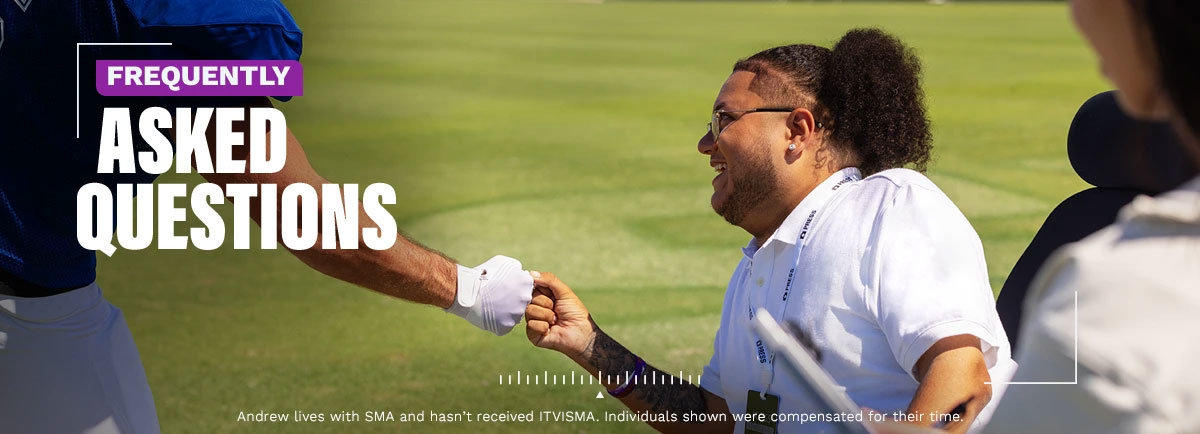 Frequently asked questions. Andrew lives with SMA and hasn’t received ITVISMA. Individuals shown were compensated for their time.